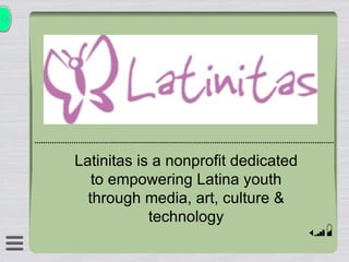 Latinitas is a nonprofit dedicated to empowering Latina youth through media, art, culture & technology 