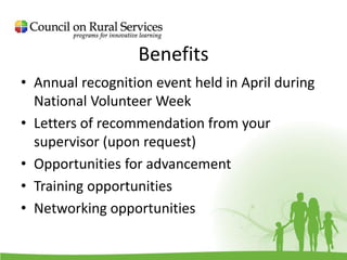 Benefits
• Annual recognition event held in April during
National Volunteer Week
• Letters of recommendation from your
supervisor (upon request)
• Opportunities for advancement
• Training opportunities
• Networking opportunities
 