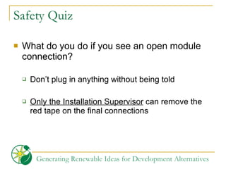 Safety Quiz What do you do if you see an open module connection? Don’t plug in anything without being told Only the Installation Supervisor  can remove the red tape on the final connections 