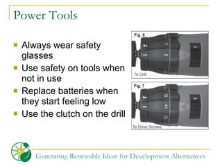Power Tools Always wear safety glasses Use safety on tools when not in use Replace batteries when they start feeling low Use the clutch on the drill 