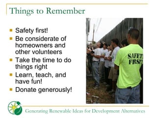 Things to Remember Safety first! Be considerate of homeowners and other volunteers Take the time to do things right Learn, teach, and have fun! Donate generously! 