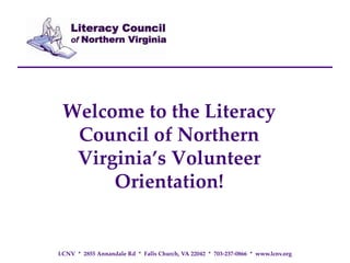 Welcome to the Literacy
Council of Northern
Virginia’s Volunteer
Orientation!

LCNV * 2855 Annandale Rd * Falls Church, VA 22042 * 703-237-0866 * www.lcnv.org

 
