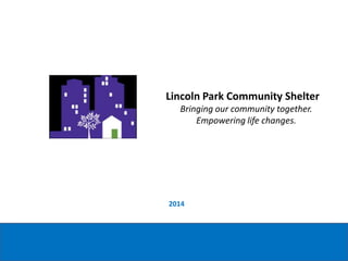 2014
Lincoln Park Community Shelter
Bringing our community together.
Empowering life changes.
 