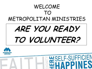 WELCOME TO METROPOLITAN MINISTRIES ARE YOU READY TO VOLUNTEER? 