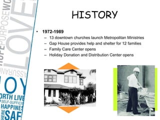 HISTORY1972-198913 downtown churches launch Metropolitan MinistriesGap House provides help and shelter for 12 familiesFamily Care Center opensHoliday Donation and Distribution Center opens