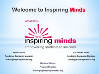Welcome to Inspiring Minds Andrea Ritter Academic Campaign Manager aritter@inspiringmindsri.org Cassandra Johns Academic Campaign Manager cjohns@inspiringmindsri.org Matthew Billings Program Director mbillings@InspiringMindsRI.org 