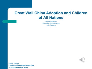 Cayce Canipe
Cayce@childrenofallnations.com
512-323-9595 ext. 3062
Orphan Hosting
Volunteer Coordinators
Info Session
Great Wall China Adoption and Children
of All Nations
 