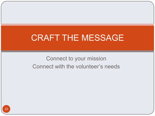 CRAFT THE MESSAGE

         Connect to your mission
     Connect with the volunteer’s needs




23
 