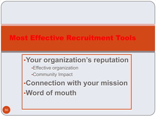 Most Effective Recruitment Tools


        •Your organization’s reputation
          •Effective organization
          •Community Impact

        •Connection with your mission
        •Word of mouth

50
 