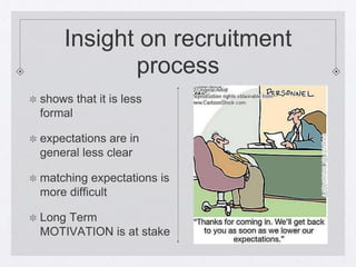 Insight on recruitment
            process
shows that it is less
formal

expectations are in
general less clear

matching expectations is
more difficult

Long Term
MOTIVATION is at stake
 