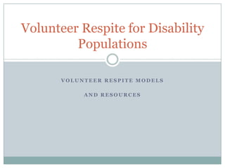 V O L U N T E E R R E S P I T E M O D E L S
A N D R E S O U R C E S
Volunteer Respite for Disability
Populations
 