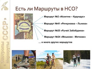 Есть ли Маршруты в НСО?
Маршрут №2 «Искитим – Курундус»
Маршрут №41 «Речкуновка – Льниха»
Маршрут №25 «Ручей Забобуриха»
… и много других маршрутов
Маршрут №24 «Мошково - Мотково»
 