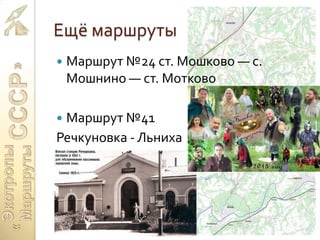 Ещё маршруты
 Маршрут №24 ст. Мошково — с.
Мошнино — ст. Мотково
 Маршрут №41
Речкуновка - Льниха
 