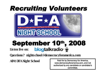 Recruiting Volunteers September 10 th , 2008 Listen live on:  Questions?  [email_address] AIM: DFA Night School   Paid for by Democracy for America, www.democracyforamerica.com, and not authorized by any candidate or candidate’s committee. 