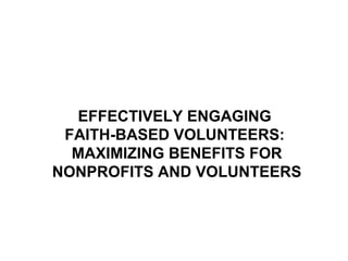 EFFECTIVELY ENGAGING
FAITH-BASED VOLUNTEERS:
MAXIMIZING BENEFITS FOR
NONPROFITS AND VOLUNTEERS
 