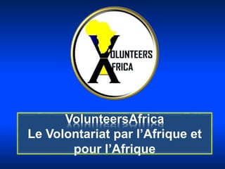 VolunteersAfrica
Le Volontariat par l’Afrique et
pour l’Afrique
 