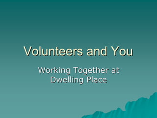 Volunteers and You
  Working Together at
    Dwelling Place
 