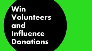 Win
Volunteers
and
Influence
Donations
 