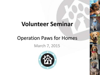 Volunteer Seminar
Operation Paws for Homes
March 7, 2015
 