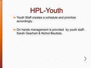 ❧ Youth Staff creates a schedule and prioritize
accordingly.
❧ On hands management is provided by youth staff-
Sarah Gearhart & Nichol Bautista.
*
 