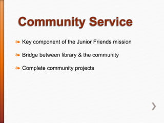❧ Key component of the Junior Friends mission
❧ Bridge between library & the community
❧ Complete community projects
 