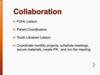 ❧ FOHL Liaison
❧ Parent Coordinators
❧ Youth Librarian Liaison
❧ Coordinate monthly projects, schedule meetings,
secure materials, create PR, and run the meeting
 