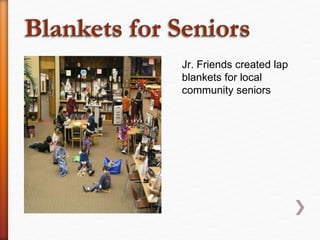 Jr. Friends created lap
blankets for local
community seniors
 