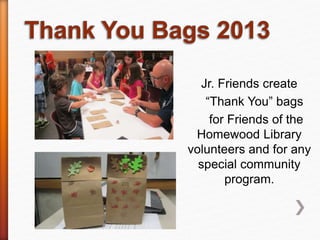 Jr. Friends create
“Thank You” bags
for Friends of the
Homewood Library
volunteers and for any
special community
program.
 