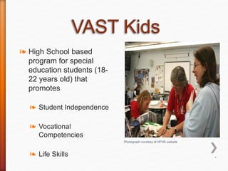 *
❧ High School based
program for special
education students (18-
22 years old) that
promotes
❧ Student Independence
❧ Vocational
Competencies
❧ Life Skills
Photograph courtesy of HFHS website
 