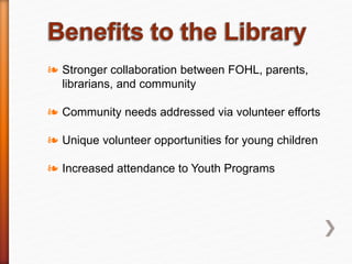 ❧ Stronger collaboration between FOHL, parents,
librarians, and community
❧ Community needs addressed via volunteer efforts
❧ Unique volunteer opportunities for young children
❧ Increased attendance to Youth Programs
 