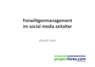 freiwilligenmanagement	
  
im	
  social	
  media	
  zeitalter	
  

            daniel	
  hires	
  
 