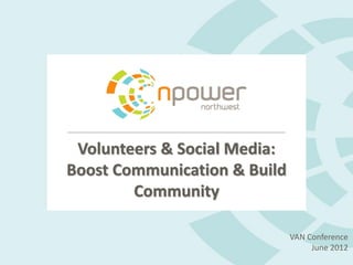 Volunteers & Social Media:
Boost Communication & Build
        Community

                              VAN Conference
                                   June 2012
 