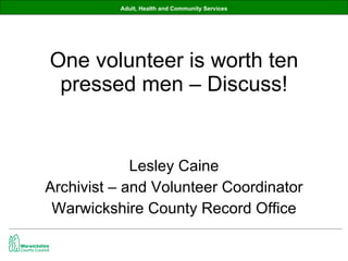 One volunteer is worth ten pressed men – Discuss! ,[object Object],[object Object],[object Object]