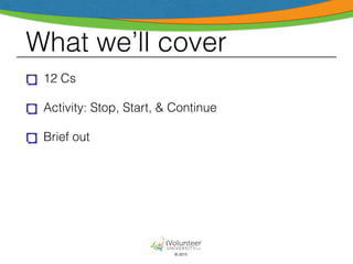 © 2015
What we’ll cover
12 Cs
Activity: Stop, Start, & Continue
Brief out
 