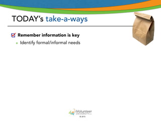 © 2015
TODAY’s take-a-ways
Remember information is key
๏ Identify formal/informal needs
 