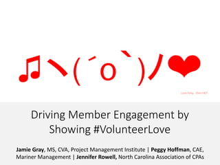 Driving Member Engagement by
Showing #VolunteerLove
Jamie Gray, MS, CVA, Project Management Institute | Peggy Hoffman, CAE,
Mariner Management | Jennifer Rowell, North Carolina Association of CPAs
 