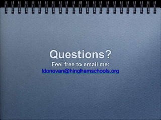 Questions? 
Feel free to email me: 
ldonovan@hinghamschools.org 
