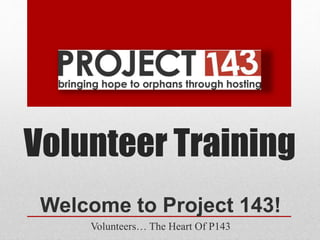 Volunteer Training
Welcome to Project 143!
Volunteers… The Heart Of P143
 
