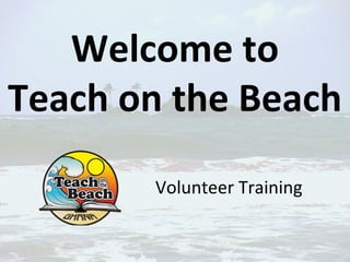 Welcome to
Teach on the Beach
       Volunteer Training
 