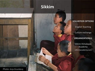 Sikkim
VOLUNTEER OPTIONS
English Teaching
Culture exchange
ORGANIZATION(s)
Sikkim Himalayan
Academy
sikkimacademy.com
Phot...