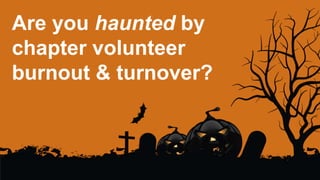 Are you haunted by
chapter volunteer
burnout & turnover?
 