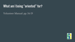 What am I being “oriented” for?
Volunteer Manual: pp. 14-19
 