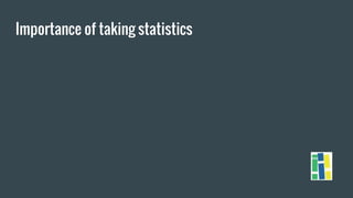Importance of taking statistics
 