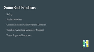 Some Best Practices
Safety
Professionalism
Communication with Program Director
Teaching Adults & Volunteer Manual
Tutor Support Resources
 