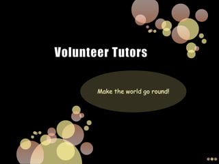Volunteer Tutors Make the world go round! 