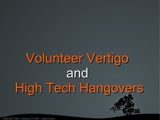 Volunteer Vertigo
                   and
           High Tech Hangovers

UpSCaLE  Talks ­ February 19, 2010 ­ Amber Graner
 
