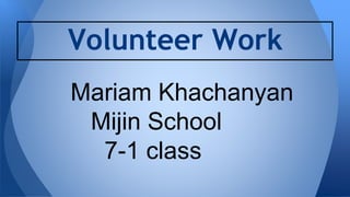 Volunteer Work 
Mariam Khachanyan 
Mijin School 
7-1 class 
 