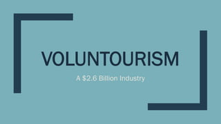 VOLUNTOURISM
A $2.6 Billion Industry
 