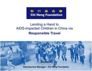 Lending a Hand to
AIDS-impacted Children in China via
Responsible Travel

Rui WANG
Voluntourism Manager – Chi Heng Foundation

 