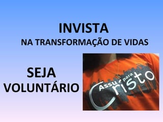 INVISTA  NA TRANSFORMAÇÃO DE VIDAS SEJA  VOLUNTÁRIO   